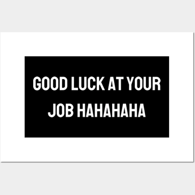 Good luck at your job hahahaha - Funny gift for friends Wall Art by BWasted